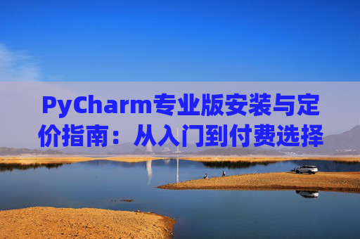 PyCharm专业版安装与定价指南：从入门到付费选择